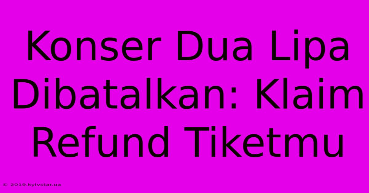 Konser Dua Lipa Dibatalkan: Klaim Refund Tiketmu 