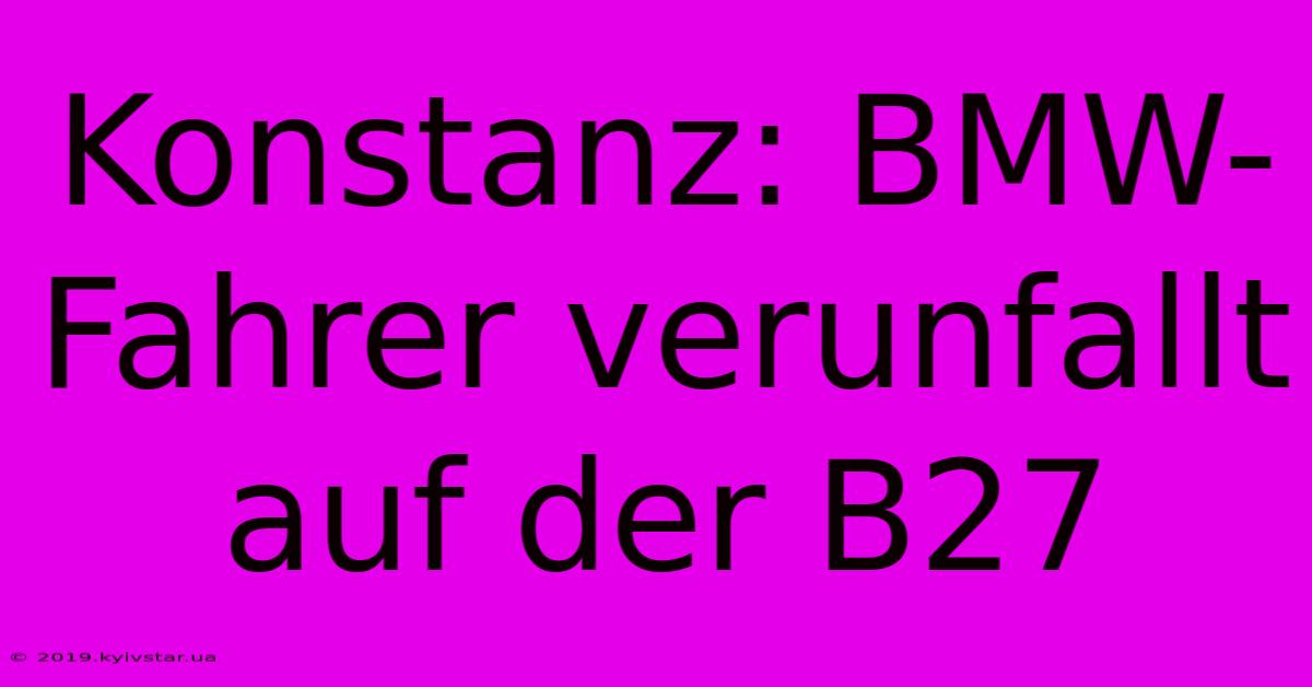 Konstanz: BMW-Fahrer Verunfallt Auf Der B27