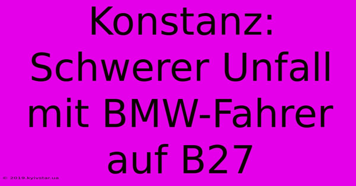 Konstanz: Schwerer Unfall Mit BMW-Fahrer Auf B27 