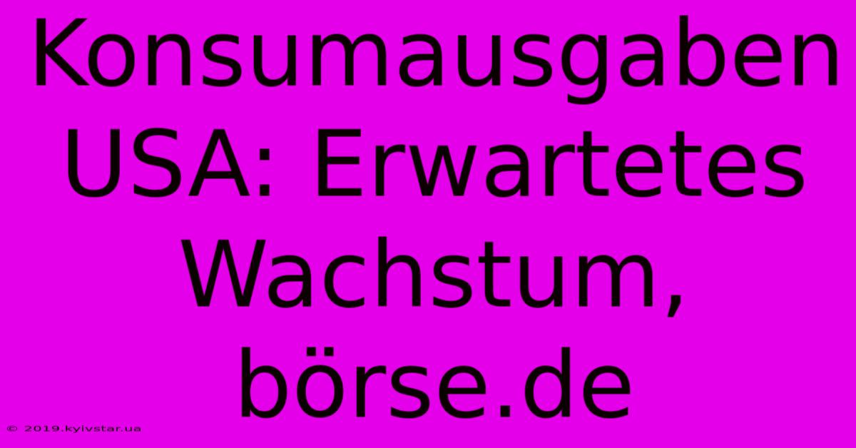 Konsumausgaben USA: Erwartetes Wachstum, Börse.de