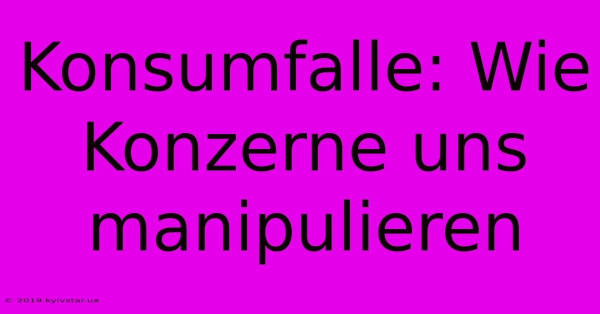 Konsumfalle: Wie Konzerne Uns Manipulieren