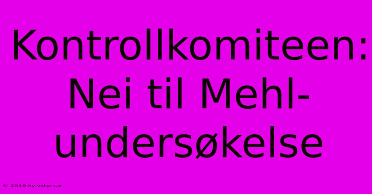 Kontrollkomiteen: Nei Til Mehl-undersøkelse