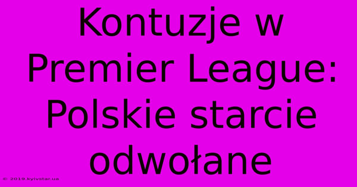 Kontuzje W Premier League: Polskie Starcie Odwołane