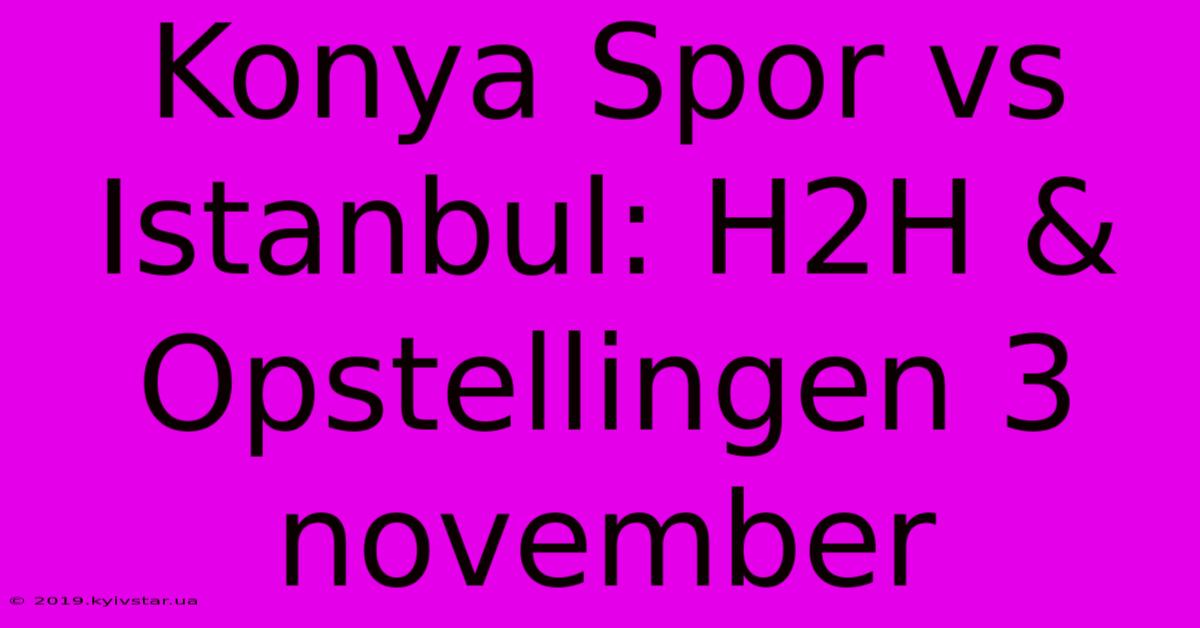 Konya Spor Vs Istanbul: H2H & Opstellingen 3 November