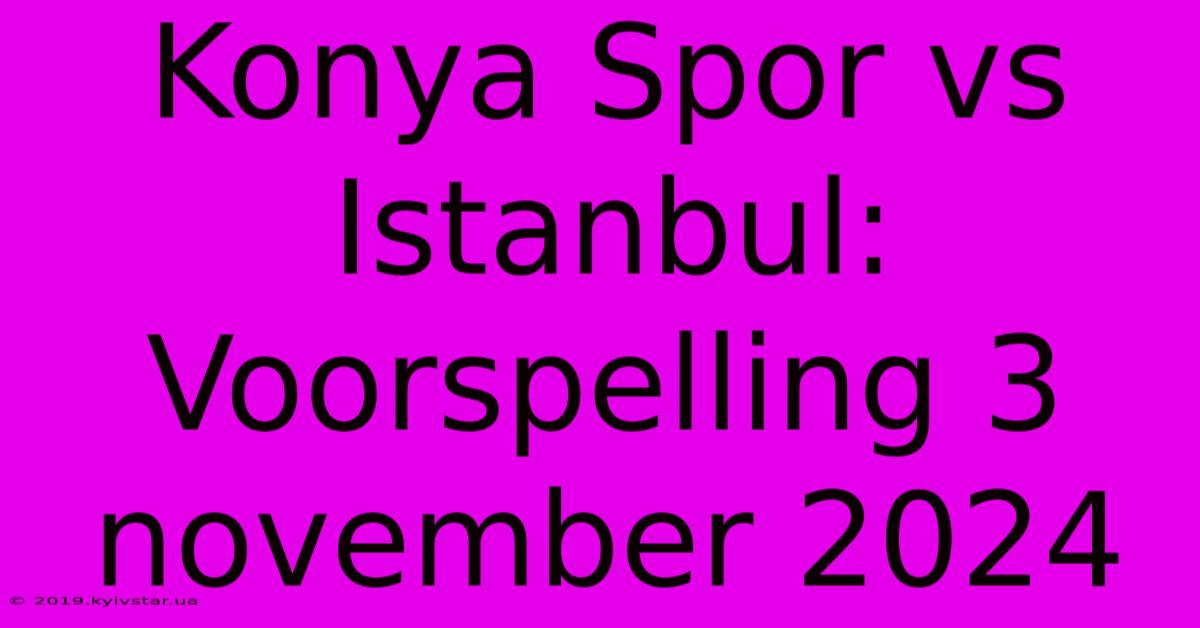 Konya Spor Vs Istanbul: Voorspelling 3 November 2024