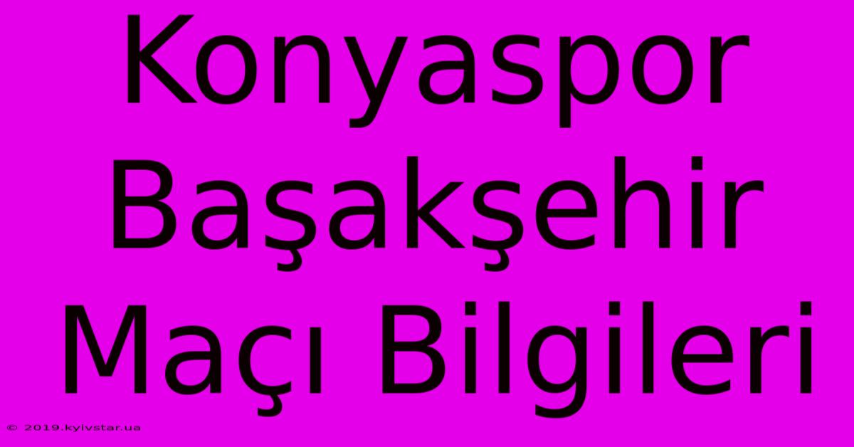 Konyaspor Başakşehir Maçı Bilgileri