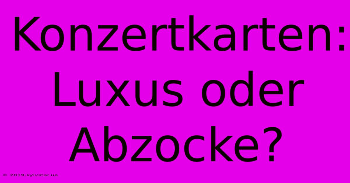 Konzertkarten: Luxus Oder Abzocke?