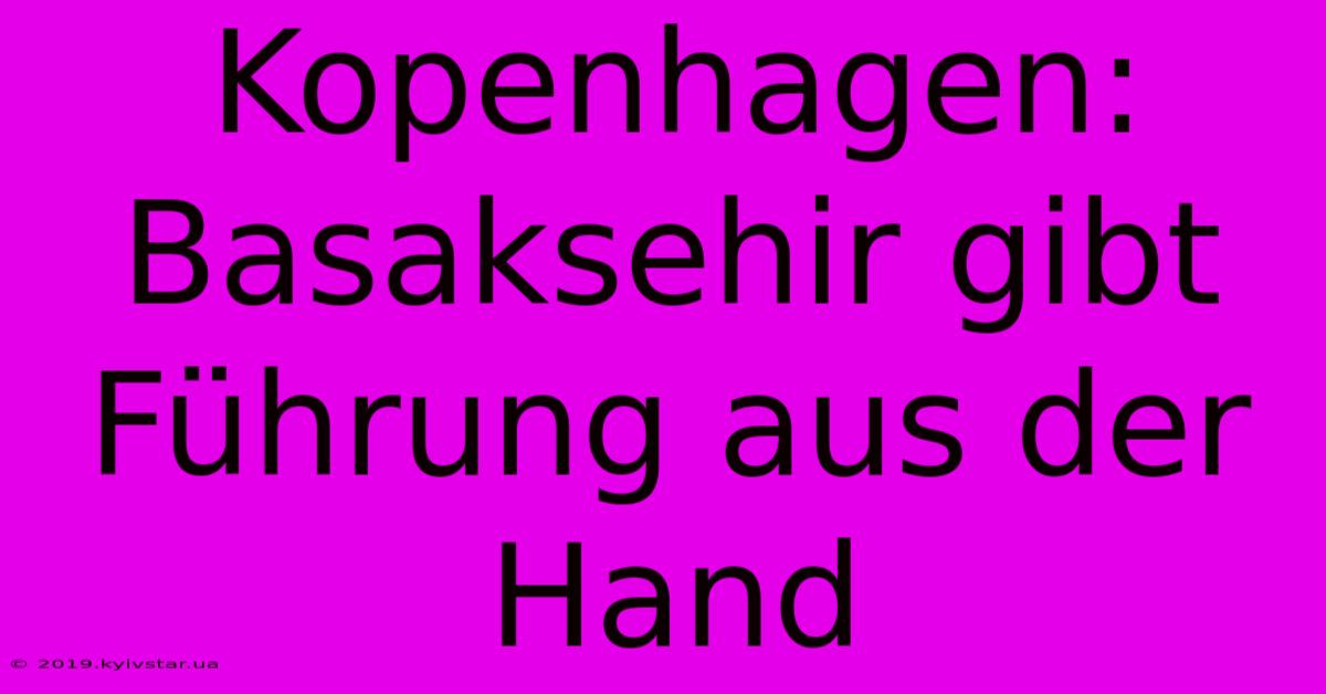 Kopenhagen: Basaksehir Gibt Führung Aus Der Hand 