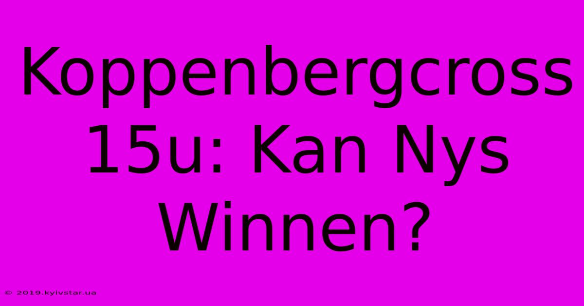 Koppenbergcross 15u: Kan Nys Winnen? 