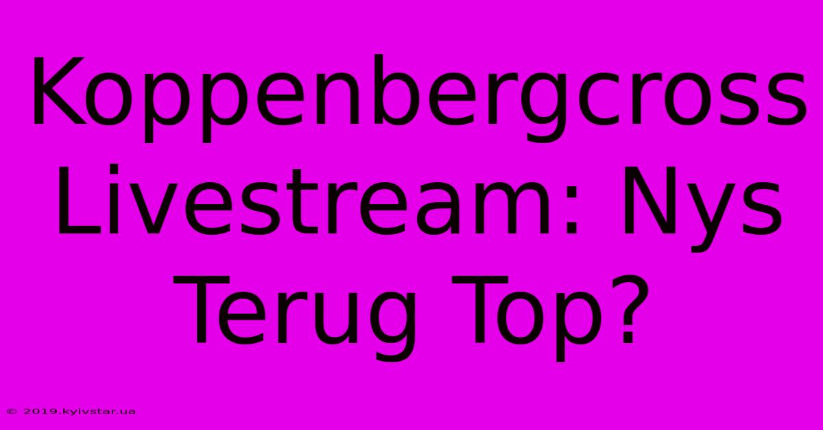 Koppenbergcross Livestream: Nys Terug Top?