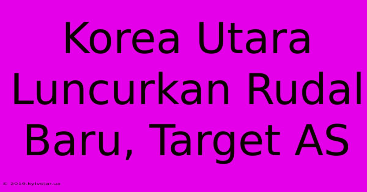 Korea Utara Luncurkan Rudal Baru, Target AS