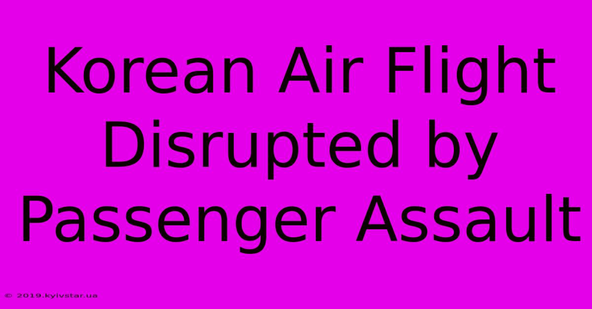 Korean Air Flight Disrupted By Passenger Assault