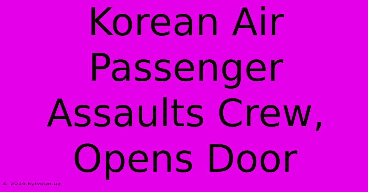 Korean Air Passenger Assaults Crew, Opens Door 