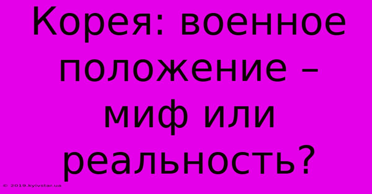 Корея: Военное Положение – Миф Или Реальность?