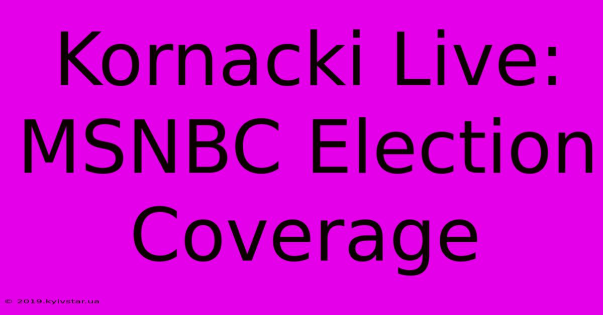 Kornacki Live: MSNBC Election Coverage