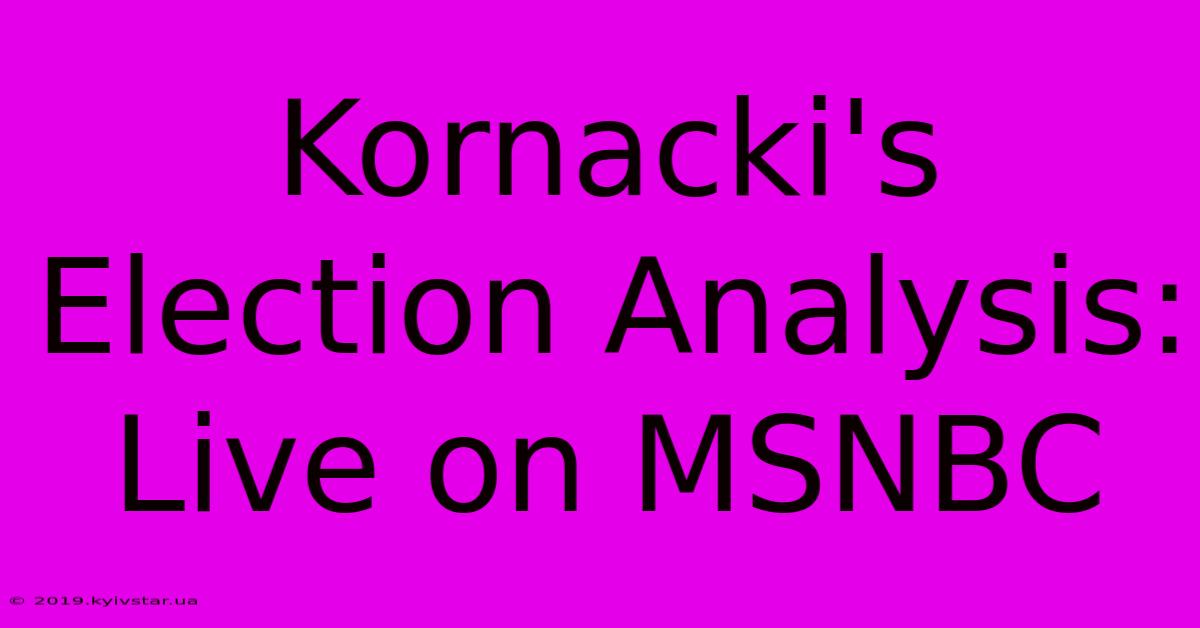 Kornacki's Election Analysis: Live On MSNBC