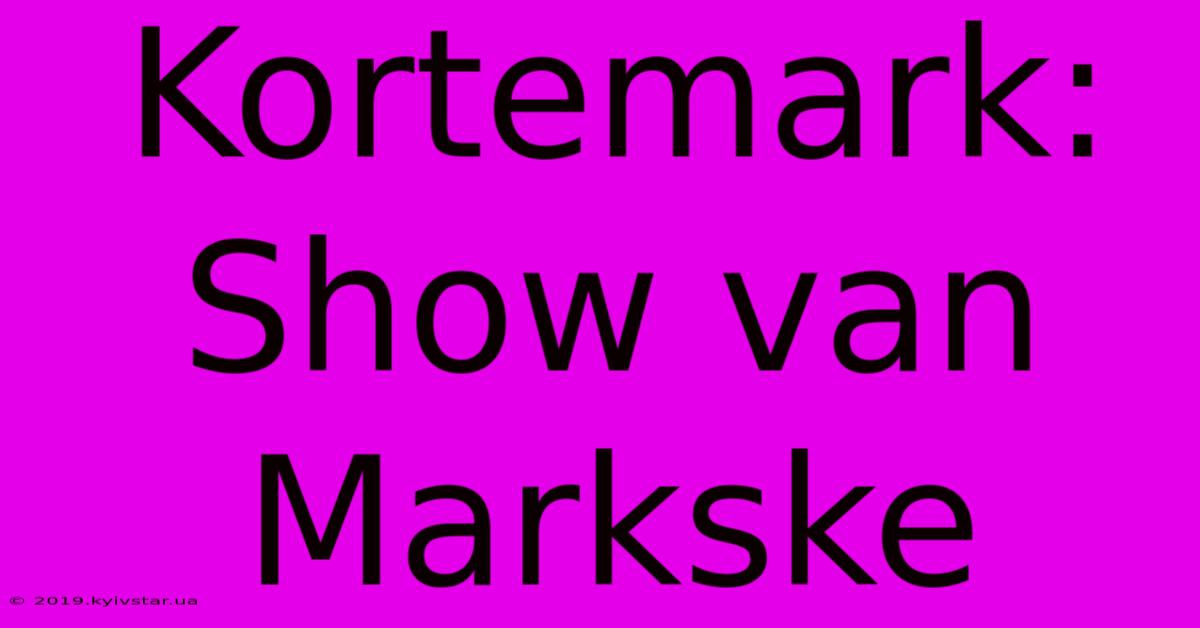 Kortemark: Show Van Markske