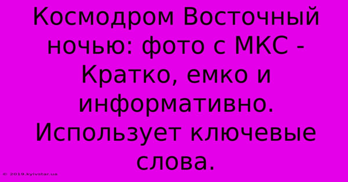 Космодром Восточный Ночью: Фото С МКС -  Кратко, Емко И Информативно.  Использует Ключевые Слова.