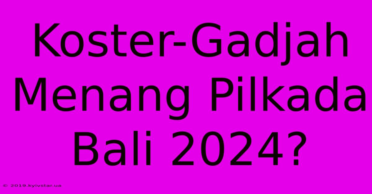 Koster-Gadjah Menang Pilkada Bali 2024?