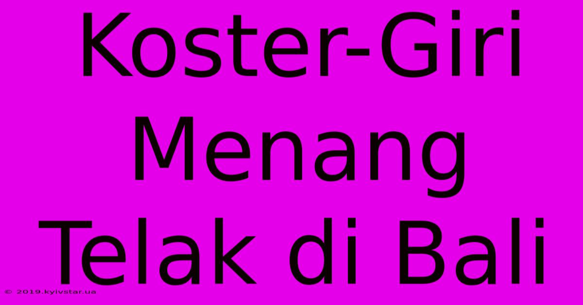 Koster-Giri Menang Telak Di Bali