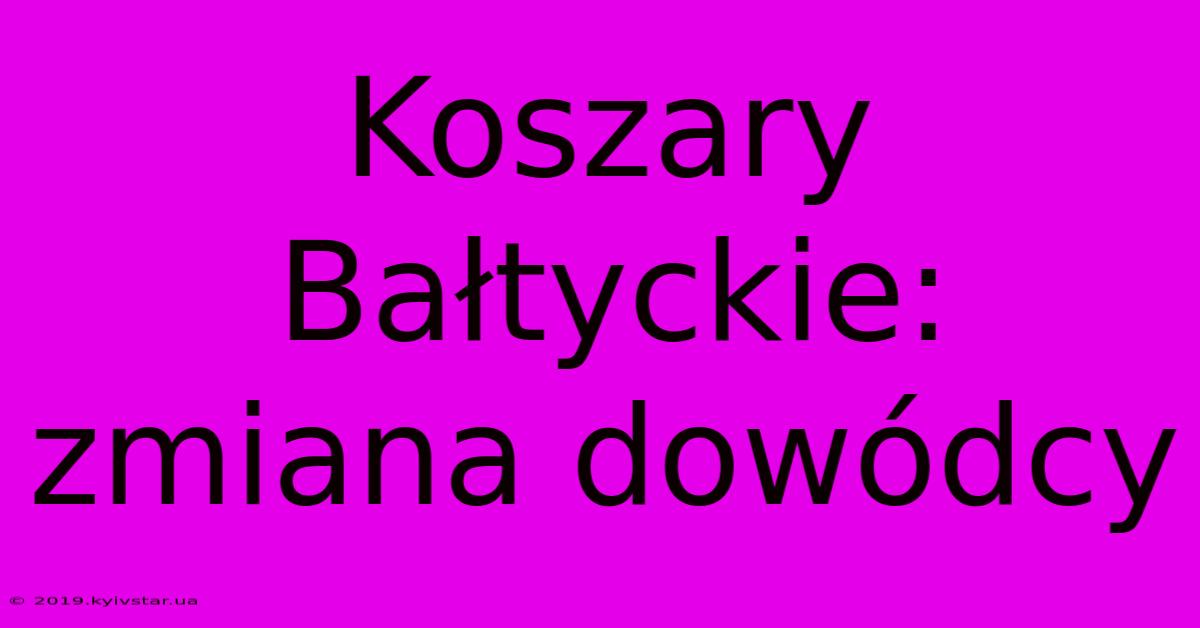 Koszary Bałtyckie: Zmiana Dowódcy