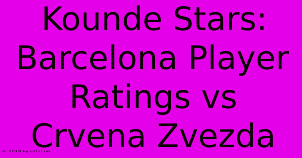 Kounde Stars: Barcelona Player Ratings Vs Crvena Zvezda