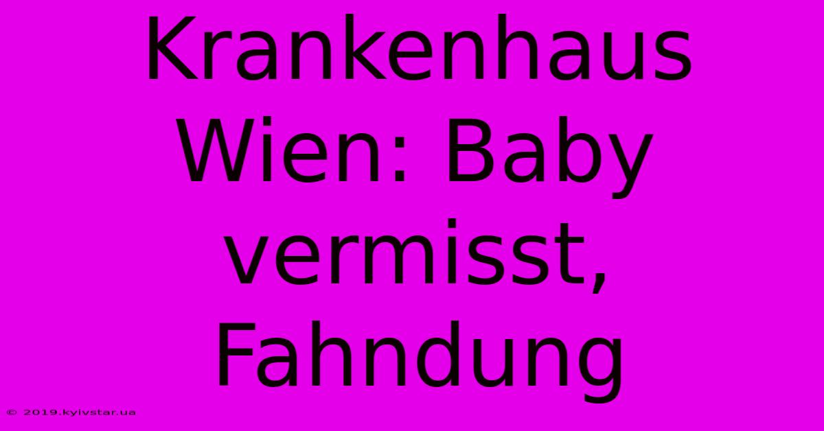 Krankenhaus Wien: Baby Vermisst, Fahndung