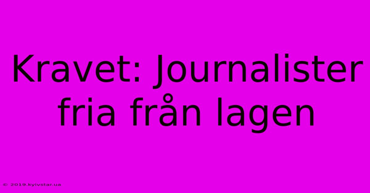 Kravet: Journalister Fria Från Lagen