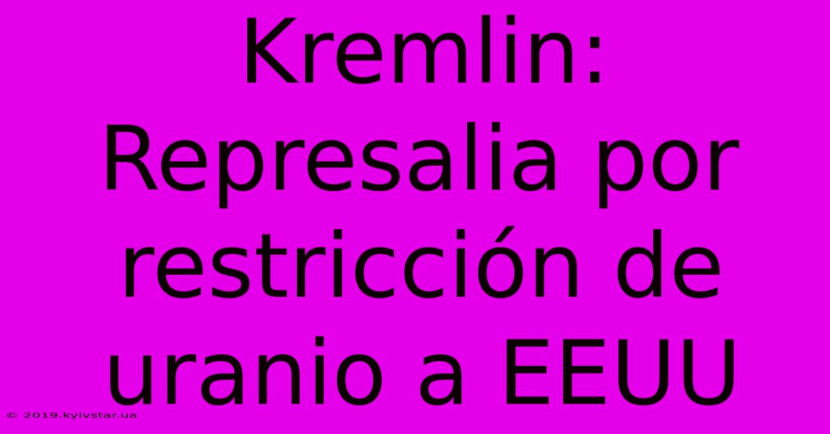 Kremlin: Represalia Por Restricción De Uranio A EEUU