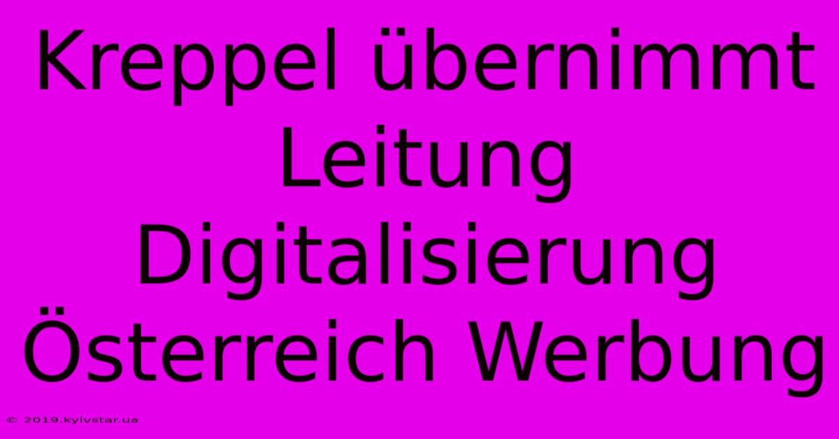 Kreppel Übernimmt Leitung Digitalisierung Österreich Werbung