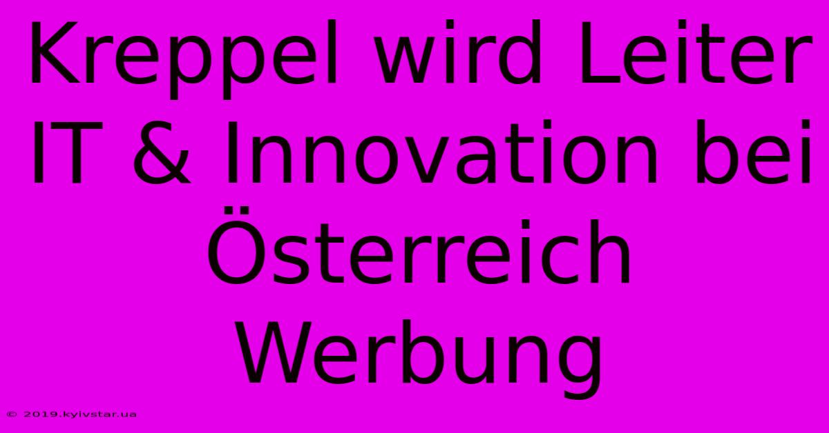 Kreppel Wird Leiter IT & Innovation Bei Österreich Werbung