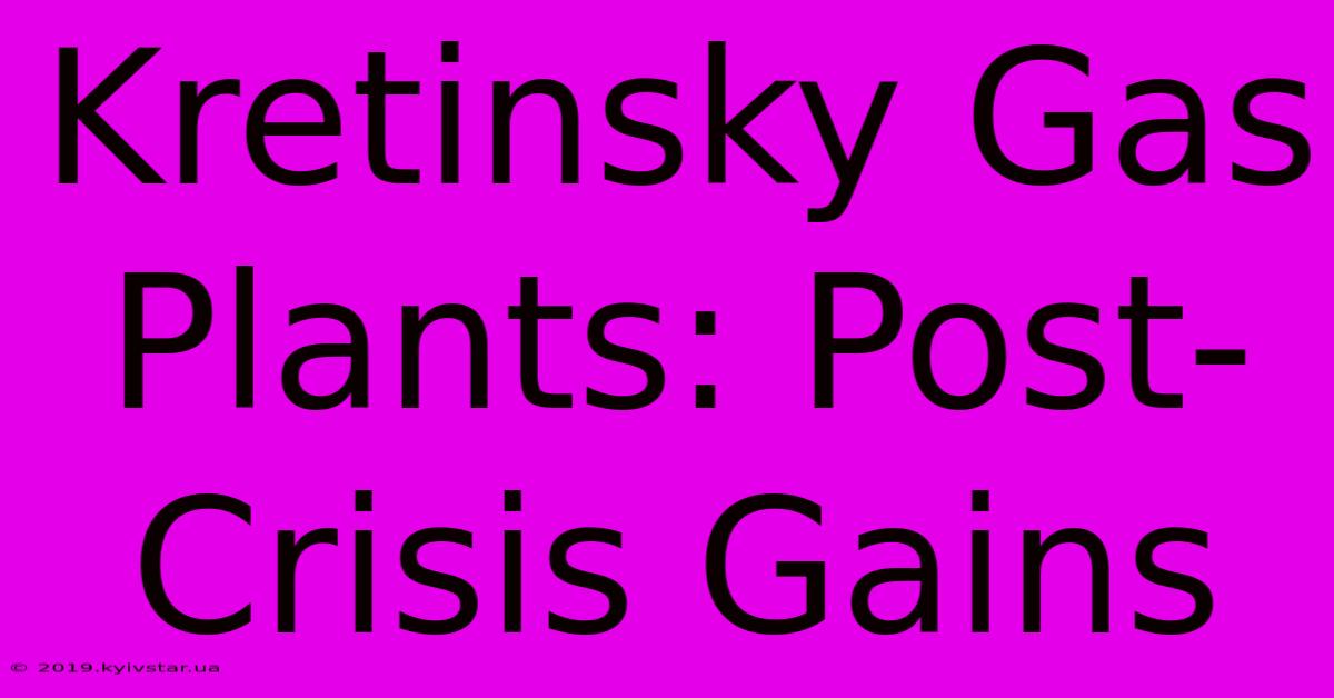 Kretinsky Gas Plants: Post-Crisis Gains