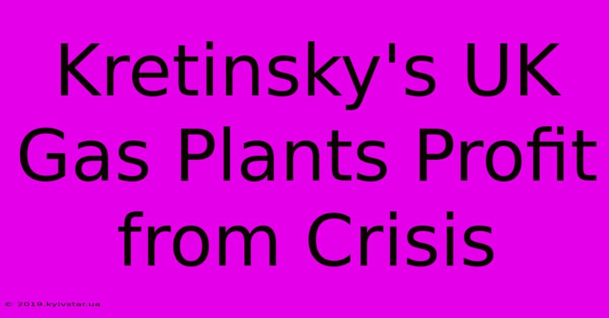 Kretinsky's UK Gas Plants Profit From Crisis