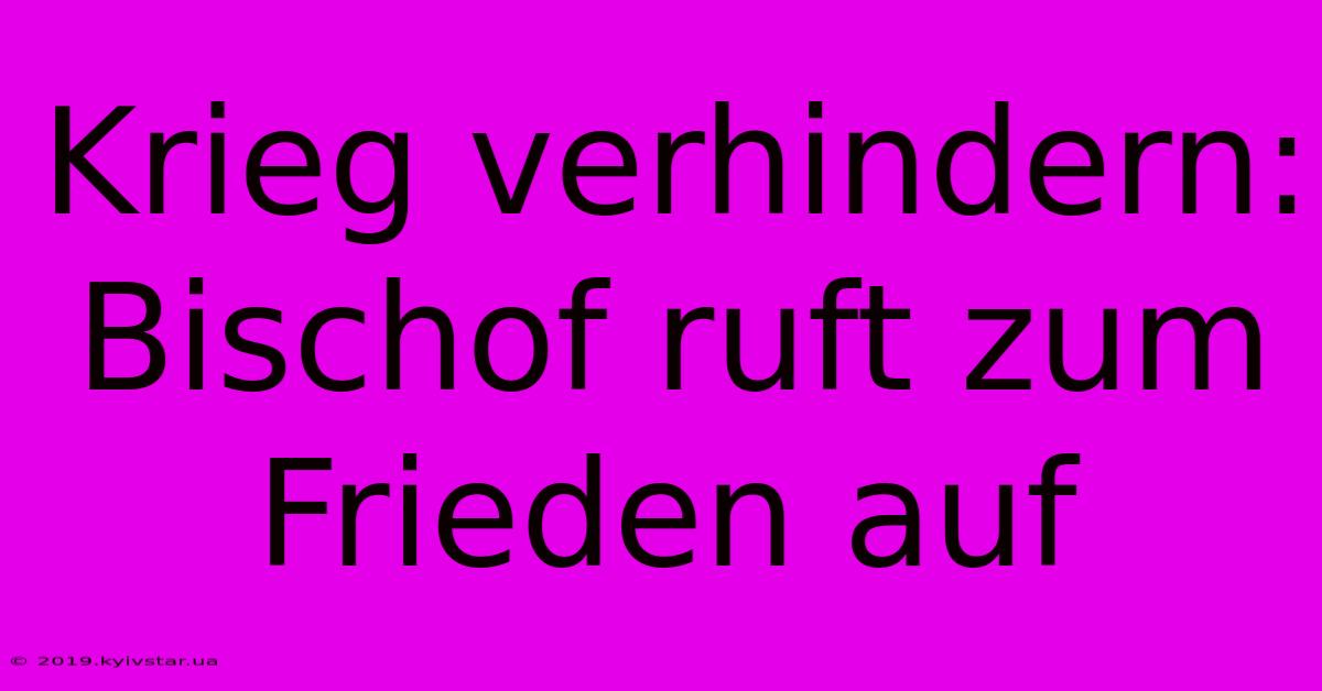 Krieg Verhindern: Bischof Ruft Zum Frieden Auf 