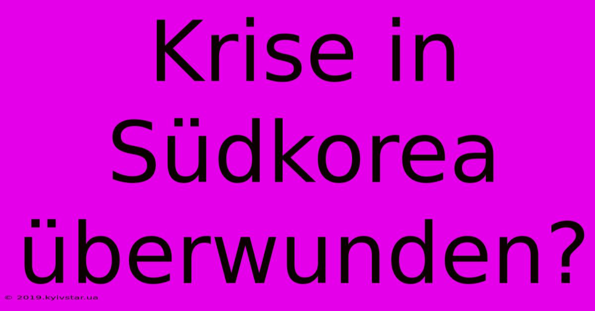 Krise In Südkorea Überwunden?