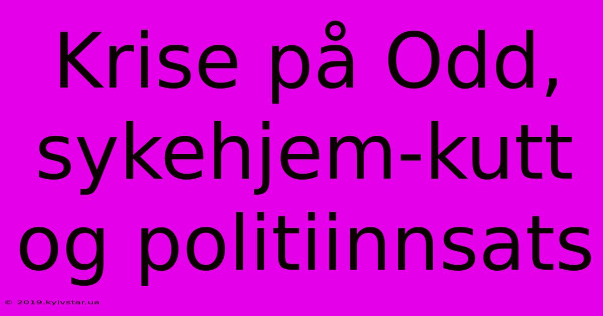 Krise På Odd, Sykehjem-kutt Og Politiinnsats