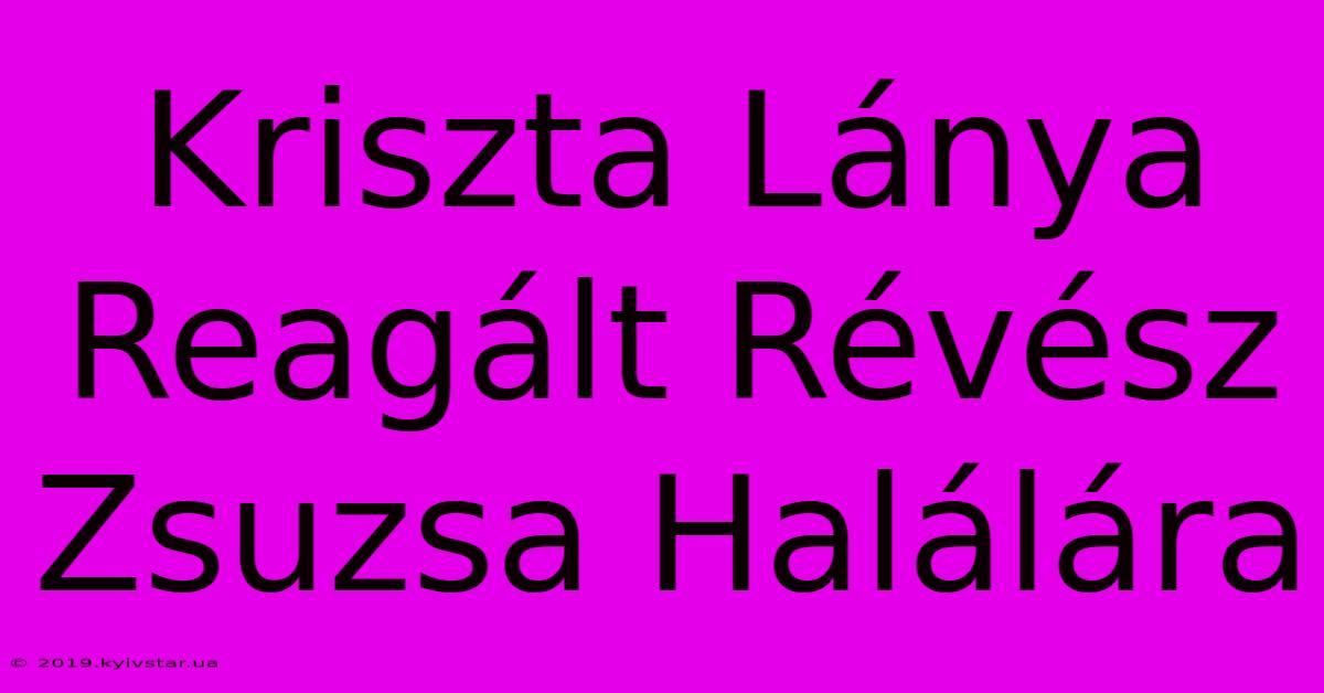 Kriszta Lánya Reagált Révész Zsuzsa Halálára