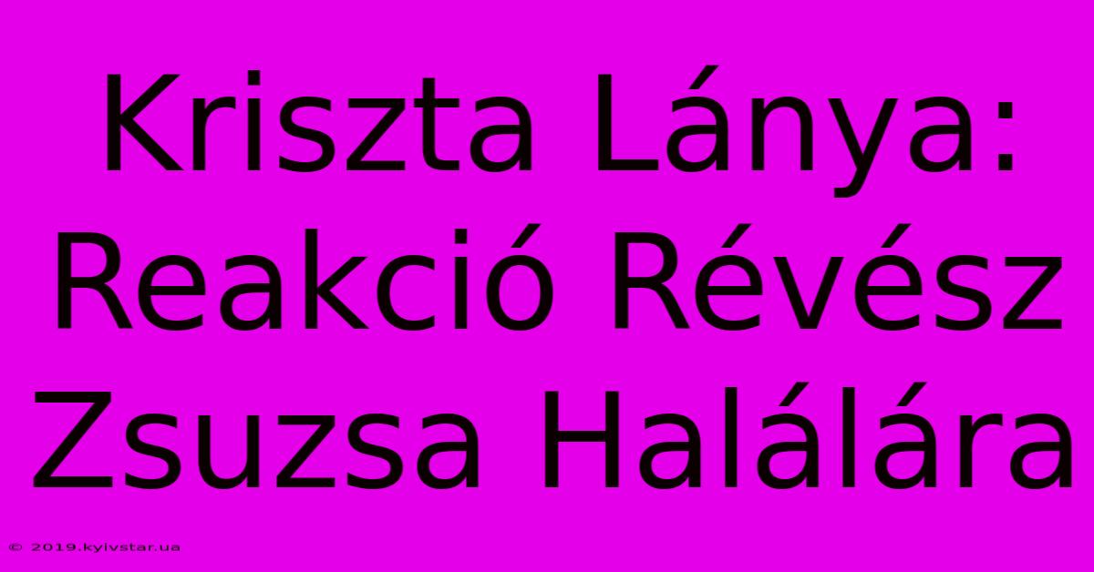 Kriszta Lánya: Reakció Révész Zsuzsa Halálára