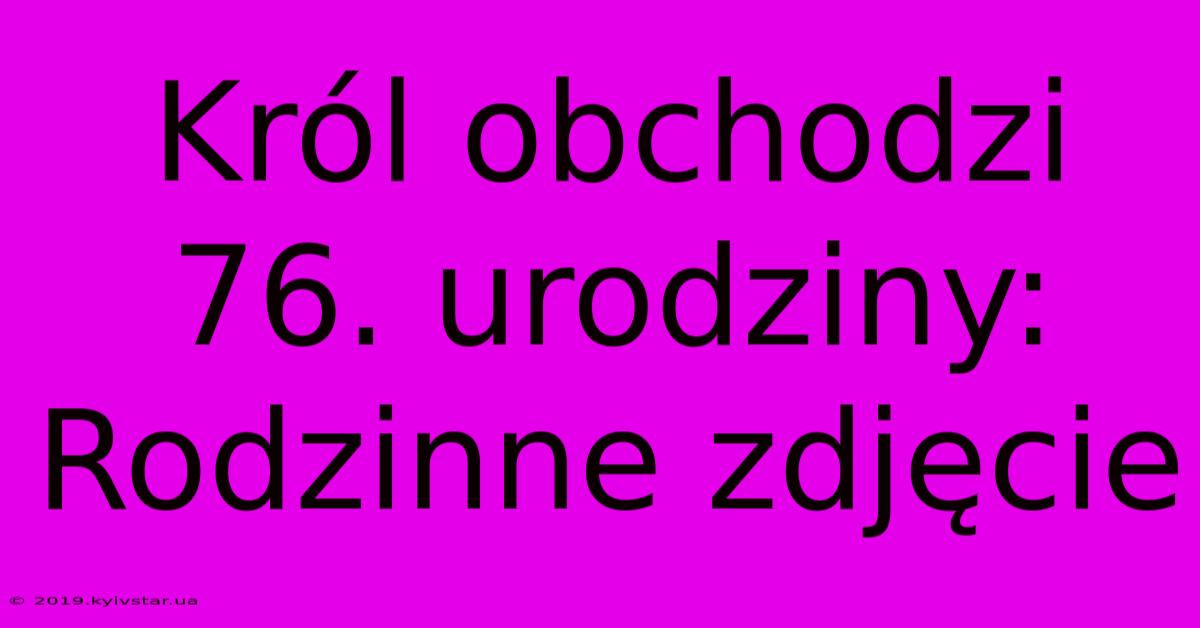 Król Obchodzi 76. Urodziny: Rodzinne Zdjęcie