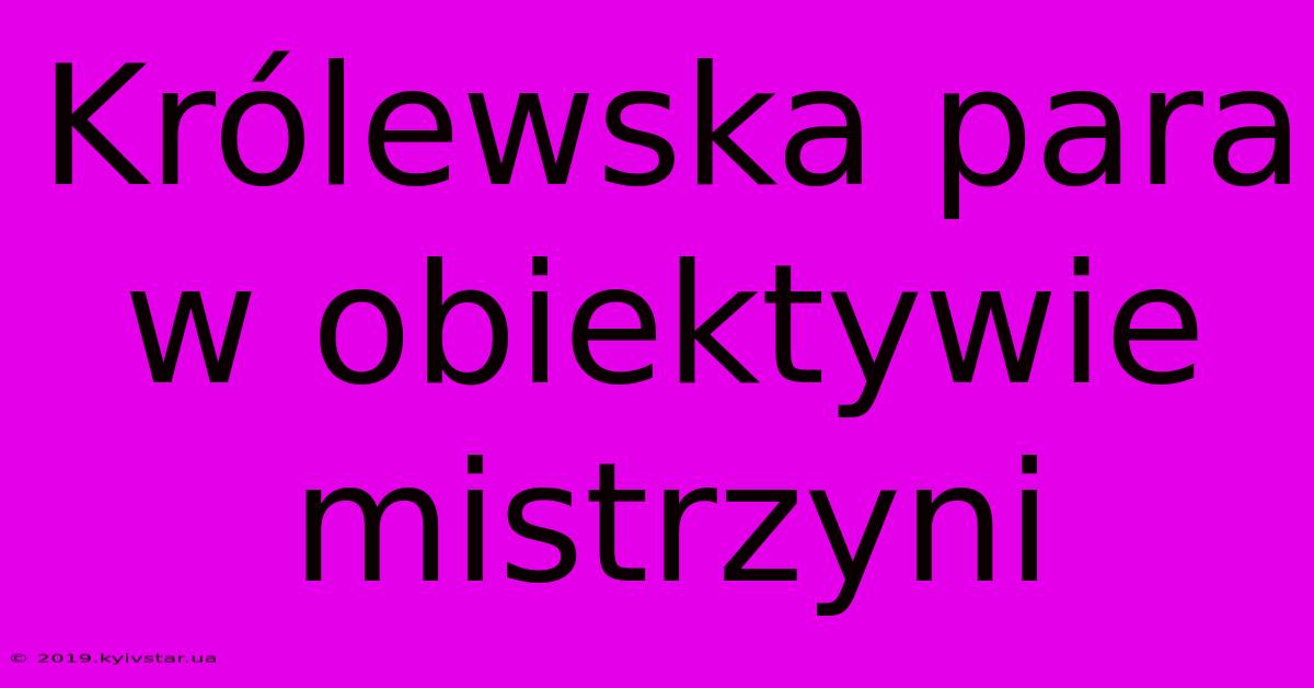 Królewska Para W Obiektywie Mistrzyni