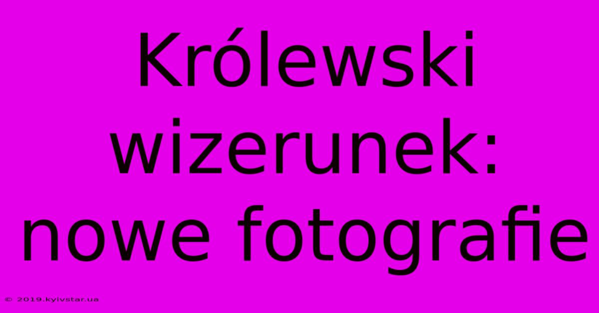 Królewski Wizerunek: Nowe Fotografie