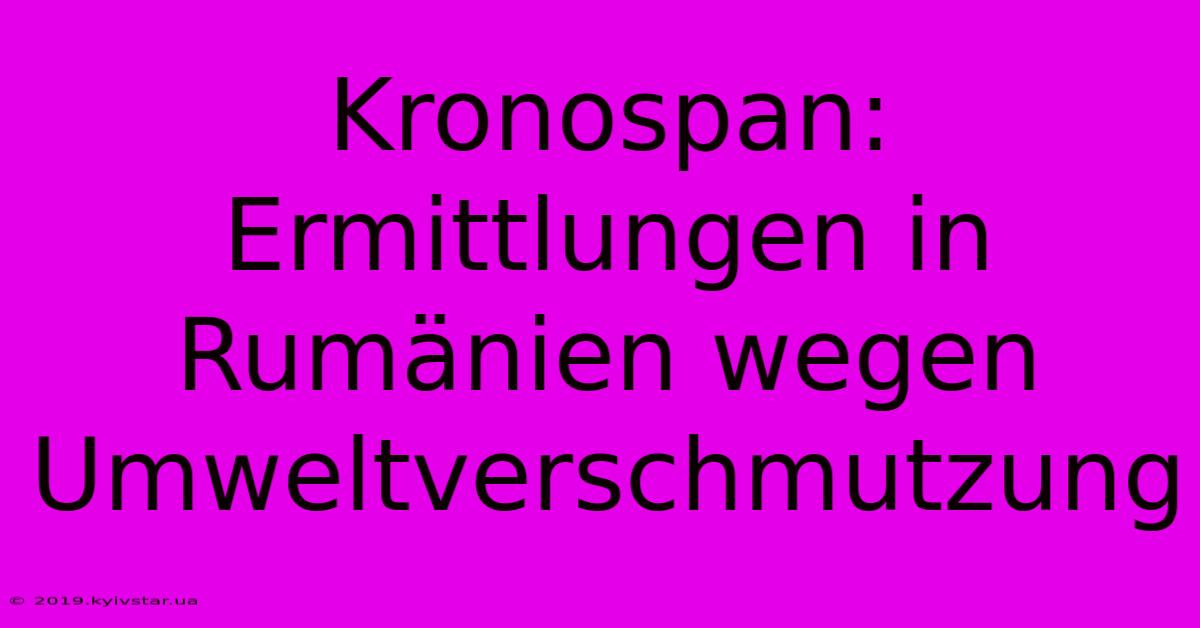 Kronospan: Ermittlungen In Rumänien Wegen Umweltverschmutzung