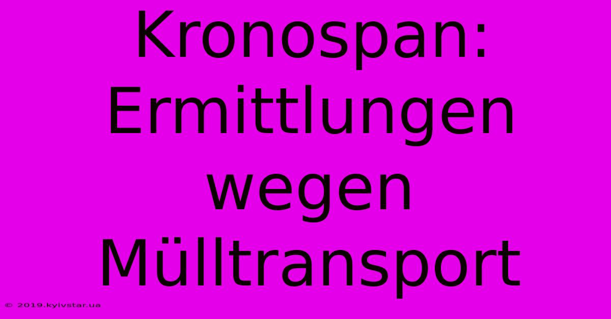 Kronospan: Ermittlungen Wegen Mülltransport