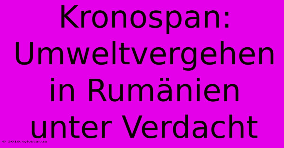 Kronospan: Umweltvergehen In Rumänien Unter Verdacht 