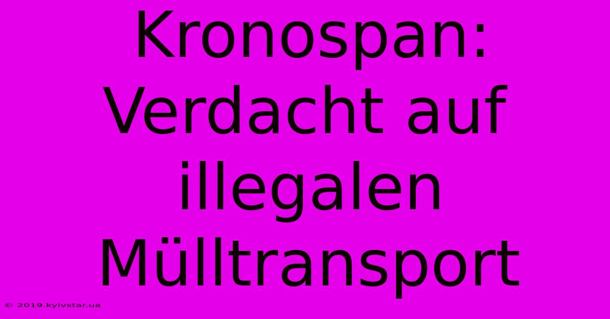 Kronospan: Verdacht Auf Illegalen Mülltransport