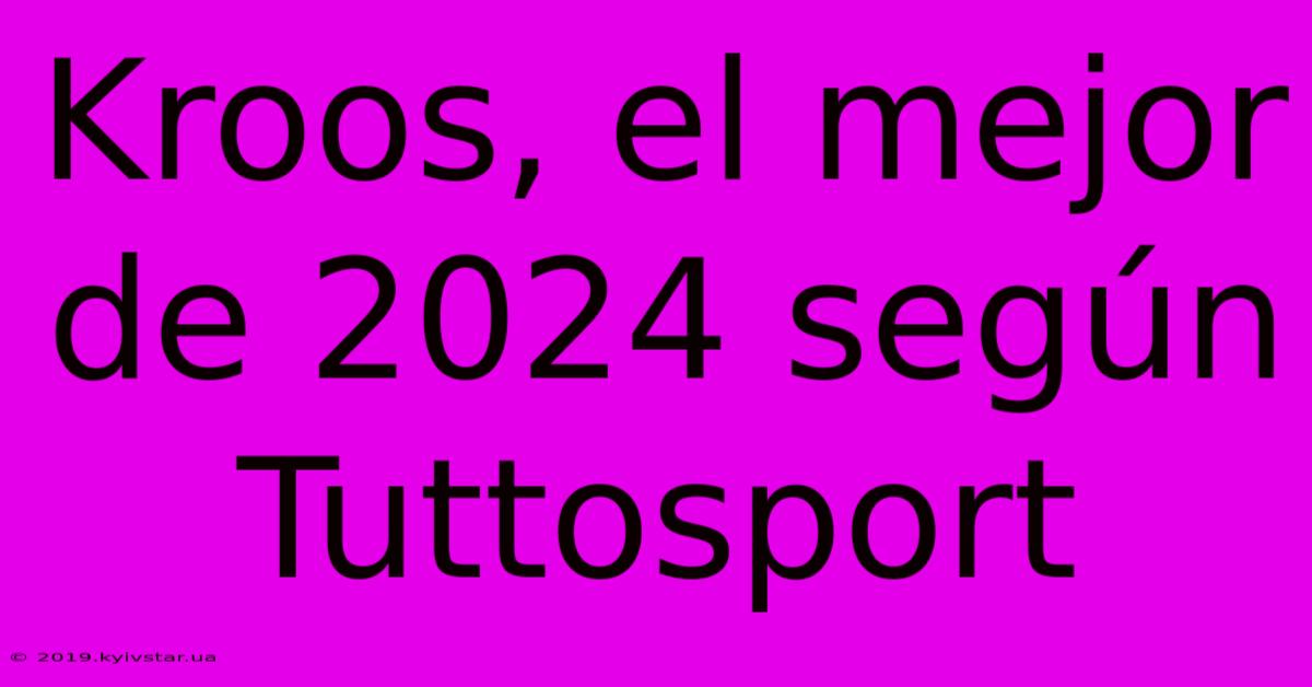 Kroos, El Mejor De 2024 Según Tuttosport