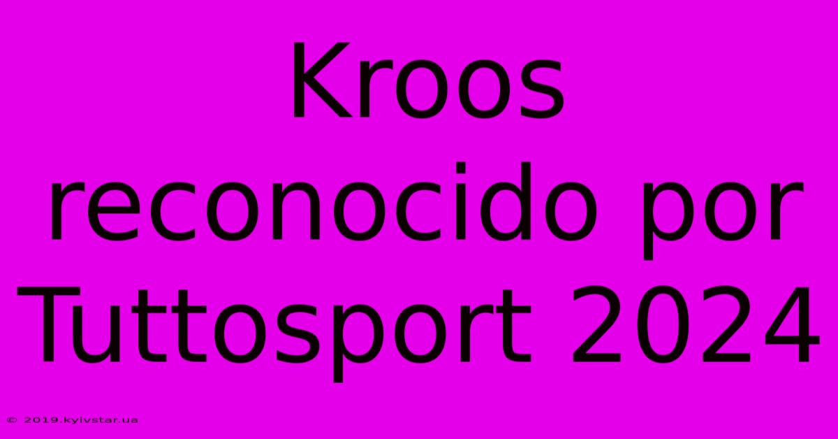 Kroos Reconocido Por Tuttosport 2024