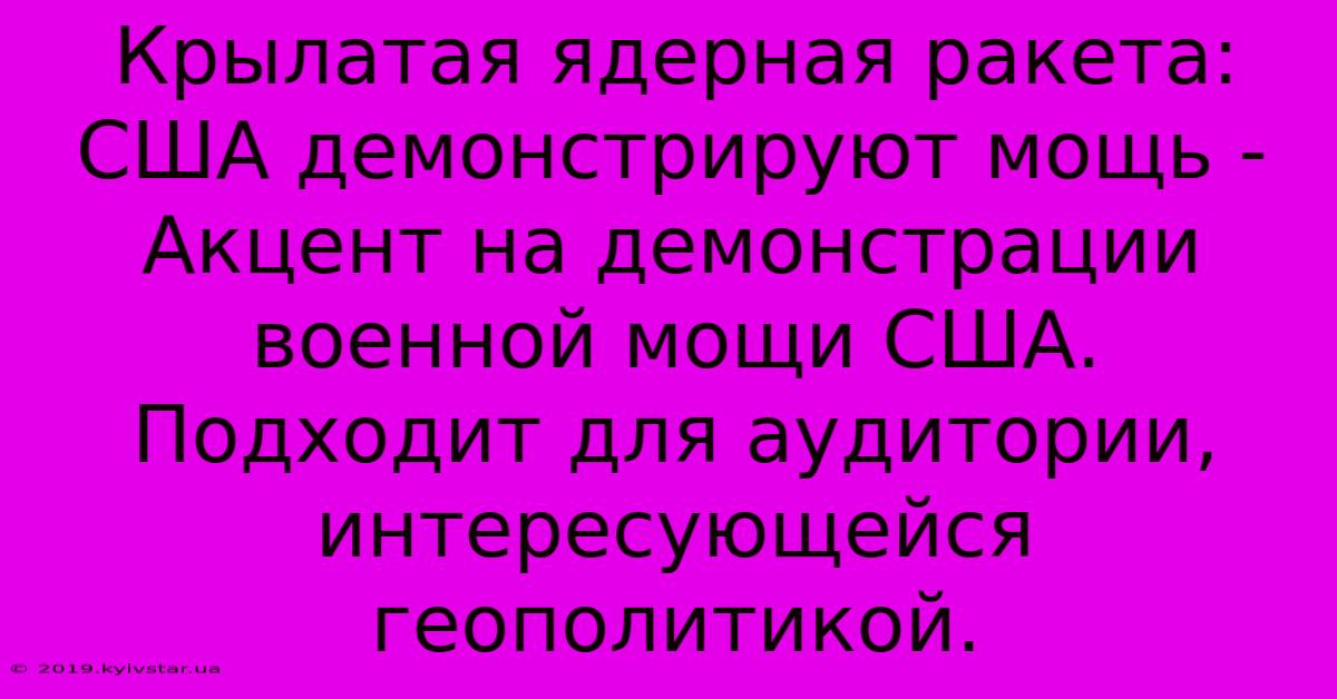 Крылатая Ядерная Ракета: США Демонстрируют Мощь -  Акцент На Демонстрации Военной Мощи США.  Подходит Для Аудитории, Интересующейся Геополитикой.