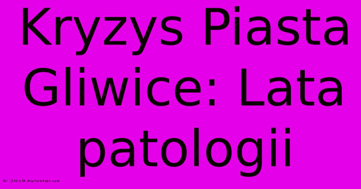 Kryzys Piasta Gliwice: Lata Patologii