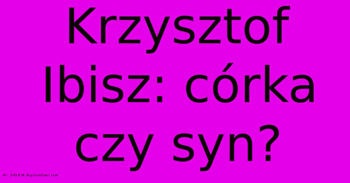 Krzysztof Ibisz: Córka Czy Syn?